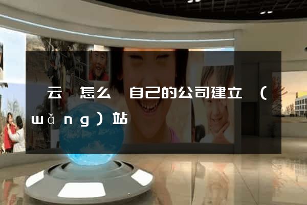 縉云縣怎么給自己的公司建立網(wǎng)站