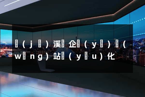 績(jī)溪縣企業(yè)網(wǎng)站優(yōu)化
