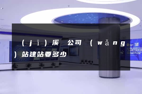 績(jī)溪縣公司網(wǎng)站建站要多少錢