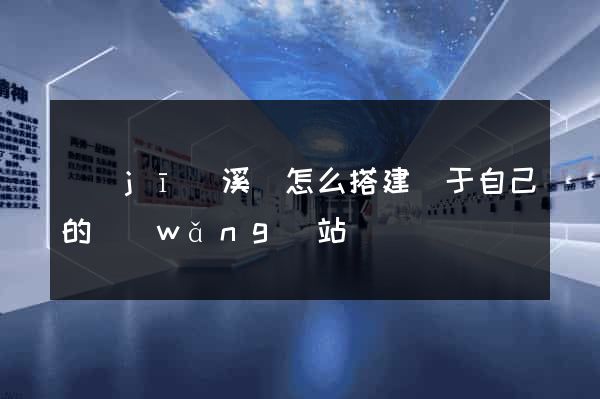 績(jī)溪縣怎么搭建屬于自己的網(wǎng)站