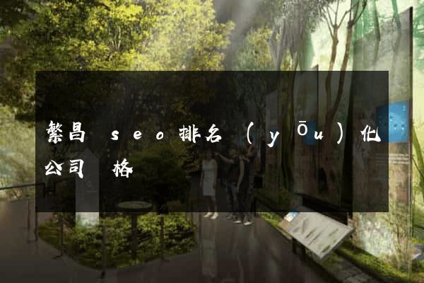 繁昌縣seo排名優(yōu)化公司價格