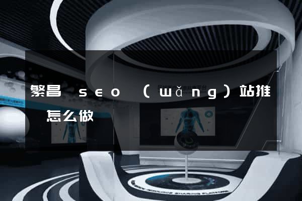 繁昌縣seo網(wǎng)站推廣怎么做