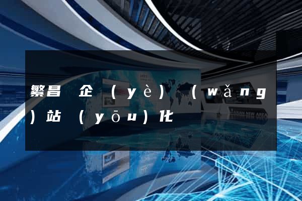 繁昌縣企業(yè)網(wǎng)站優(yōu)化