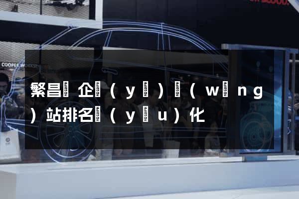 繁昌縣企業(yè)網(wǎng)站排名優(yōu)化