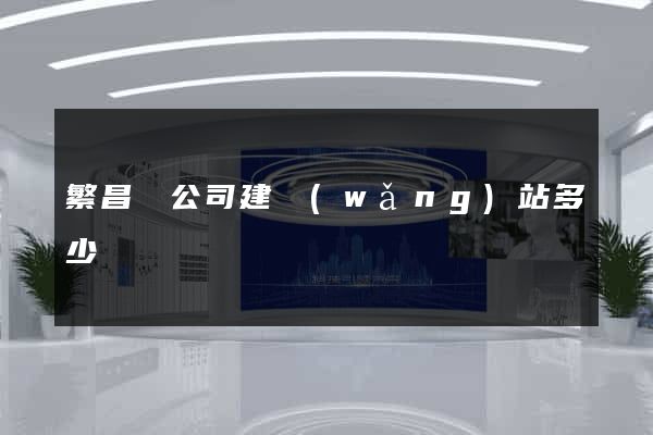 繁昌縣公司建網(wǎng)站多少錢