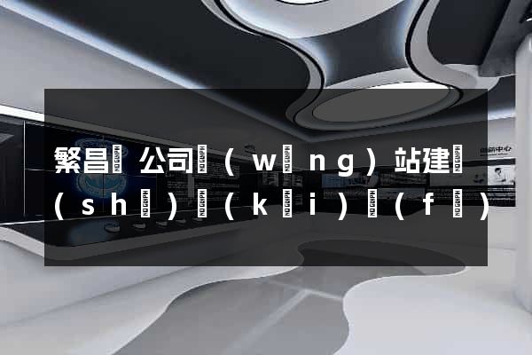 繁昌縣公司網(wǎng)站建設(shè)開(kāi)發(fā)
