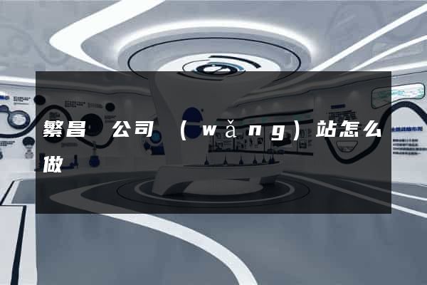 繁昌縣公司網(wǎng)站怎么做