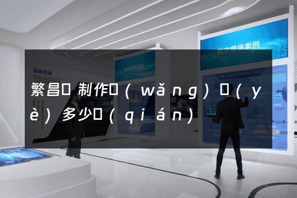 繁昌縣制作網(wǎng)頁(yè)多少錢(qián)