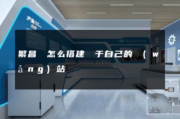 繁昌縣怎么搭建屬于自己的網(wǎng)站