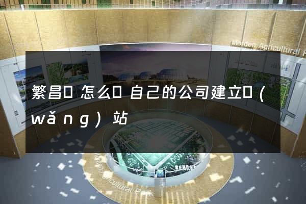 繁昌縣怎么給自己的公司建立網(wǎng)站