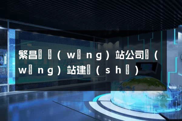 繁昌縣網(wǎng)站公司網(wǎng)站建設(shè)