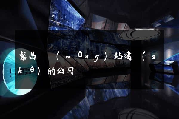 繁昌縣網(wǎng)站建設(shè)的公司
