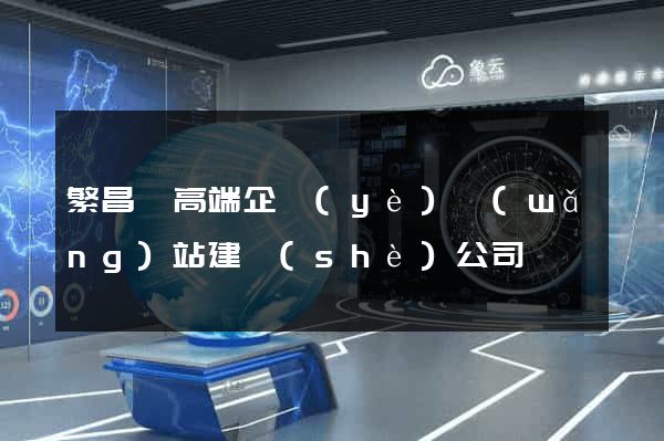 繁昌縣高端企業(yè)網(wǎng)站建設(shè)公司