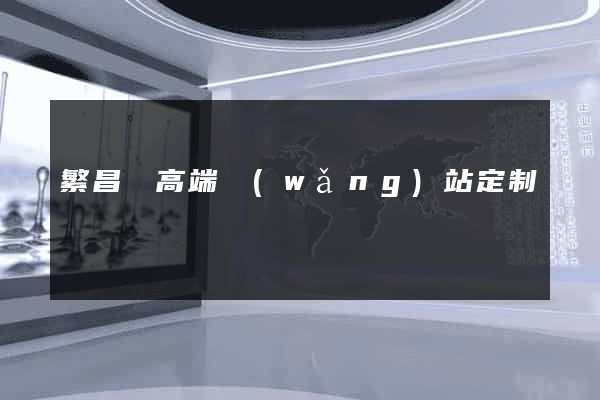繁昌縣高端網(wǎng)站定制
