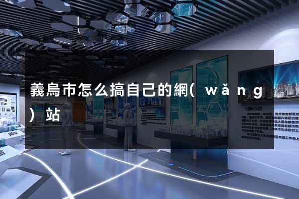 義烏市怎么搞自己的網(wǎng)站