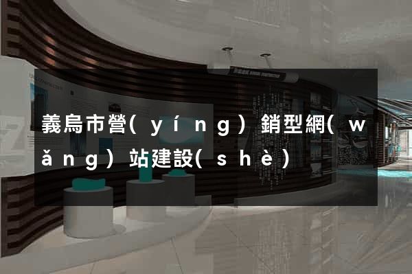 義烏市營(yíng)銷型網(wǎng)站建設(shè)