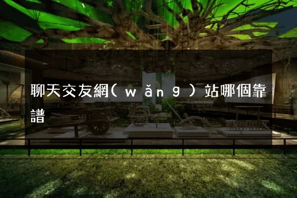 聊天交友網(wǎng)站哪個靠譜