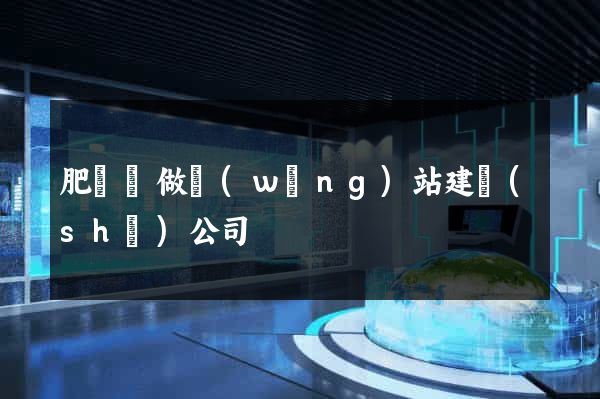 肥東縣做網(wǎng)站建設(shè)公司