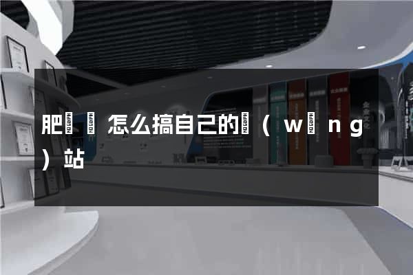 肥東縣怎么搞自己的網(wǎng)站