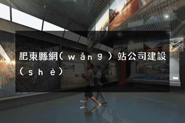 肥東縣網(wǎng)站公司建設(shè)