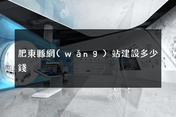 肥東縣網(wǎng)站建設多少錢
