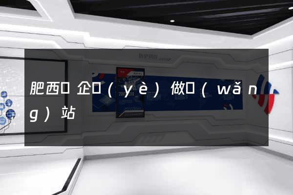 肥西縣企業(yè)做網(wǎng)站