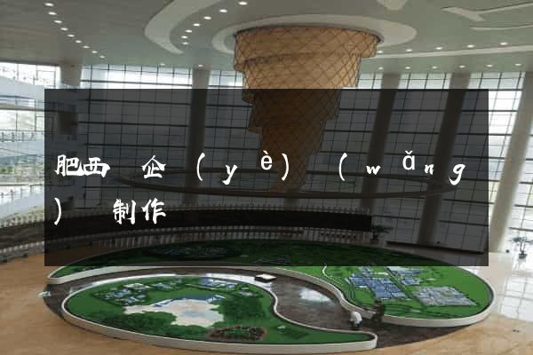 肥西縣企業(yè)網(wǎng)頁制作