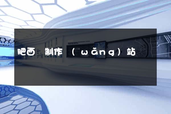 肥西縣制作網(wǎng)站