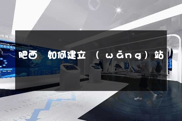 肥西縣如何建立網(wǎng)站