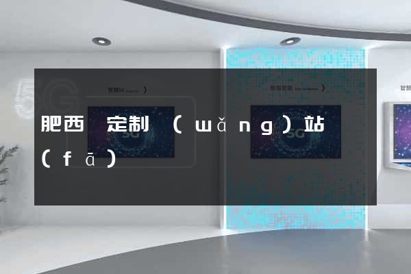 肥西縣定制網(wǎng)站開發(fā)
