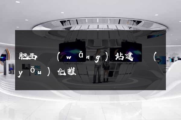 肥西縣網(wǎng)站建設優(yōu)化推廣