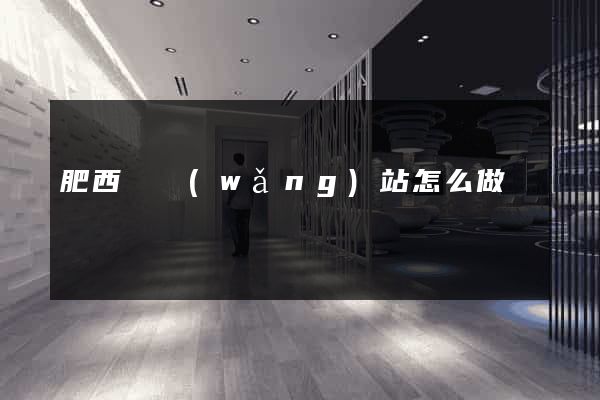肥西縣網(wǎng)站怎么做