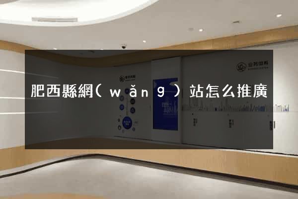 肥西縣網(wǎng)站怎么推廣