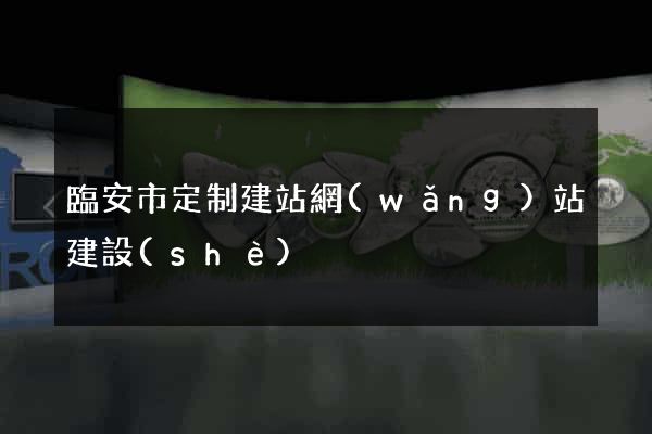 臨安市定制建站網(wǎng)站建設(shè)