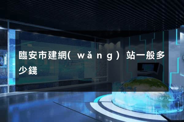 臨安市建網(wǎng)站一般多少錢