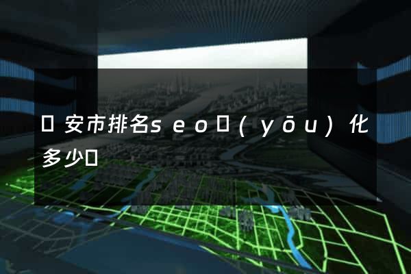 臨安市排名seo優(yōu)化多少錢