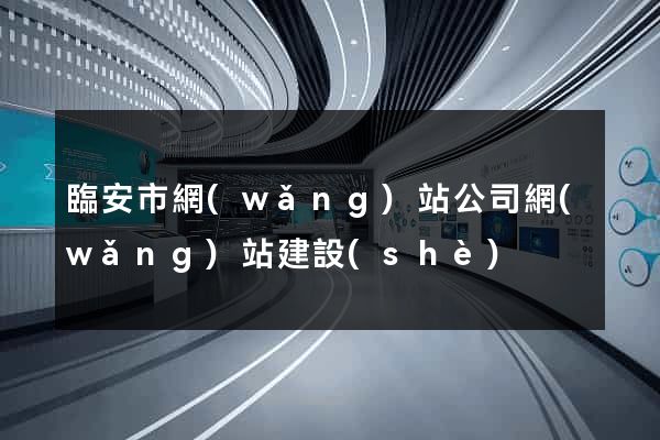 臨安市網(wǎng)站公司網(wǎng)站建設(shè)