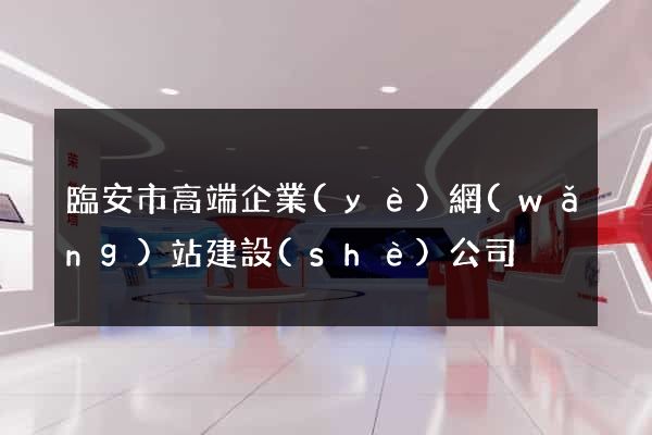 臨安市高端企業(yè)網(wǎng)站建設(shè)公司