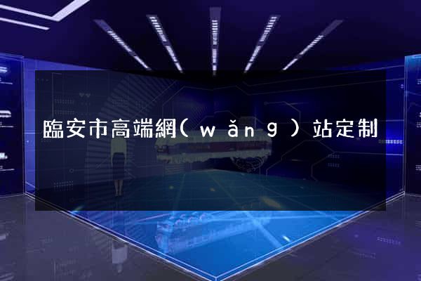 臨安市高端網(wǎng)站定制