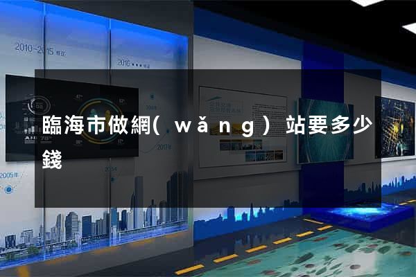 臨海市做網(wǎng)站要多少錢