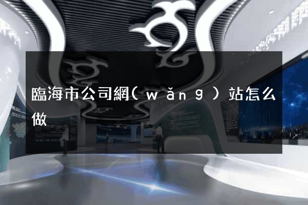 臨海市公司網(wǎng)站怎么做