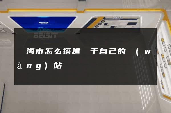 臨海市怎么搭建屬于自己的網(wǎng)站