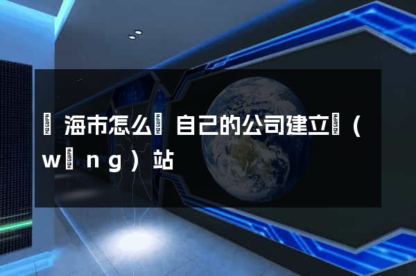 臨海市怎么給自己的公司建立網(wǎng)站