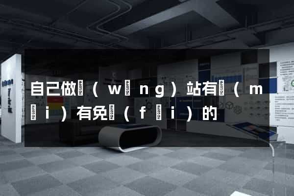 自己做網(wǎng)站有沒(méi)有免費(fèi)的