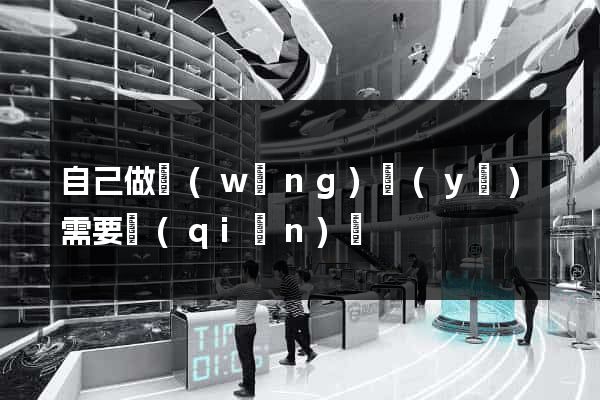 自己做網(wǎng)頁(yè)需要錢(qián)嗎