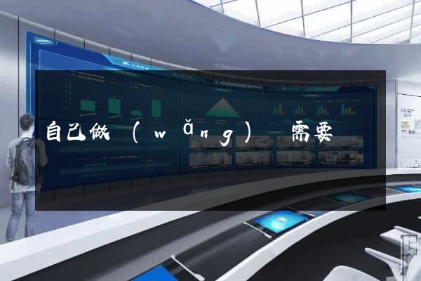 自己做網(wǎng)頁需要錢嗎