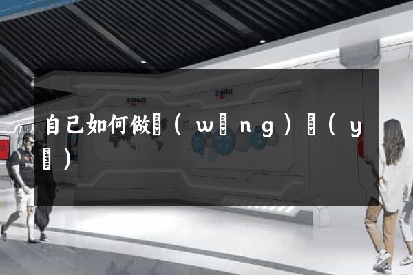 自己如何做網(wǎng)頁(yè)