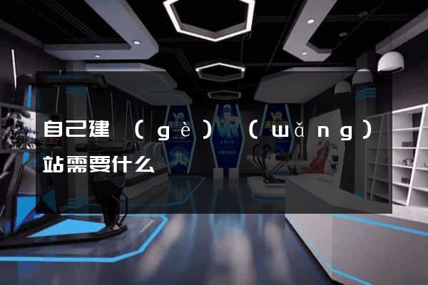 自己建個(gè)網(wǎng)站需要什么