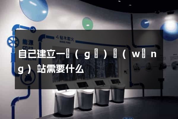 自己建立一個(gè)網(wǎng)站需要什么