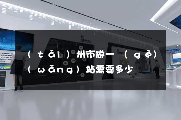 臺(tái)州市做一個(gè)網(wǎng)站需要多少錢